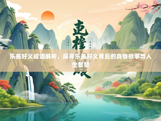 乐善好义成语解析，探寻乐善好义背后的真情故事与人生智慧