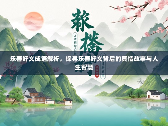 乐善好义成语解析，探寻乐善好义背后的真情故事与人生智慧