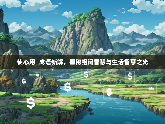 使心用倖成语新解，揭秘组词智慧与生活智慧之光
