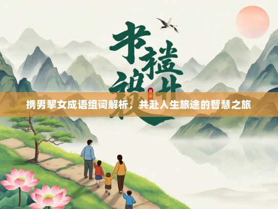 携男挈女成语组词解析，共赴人生旅途的智慧之旅