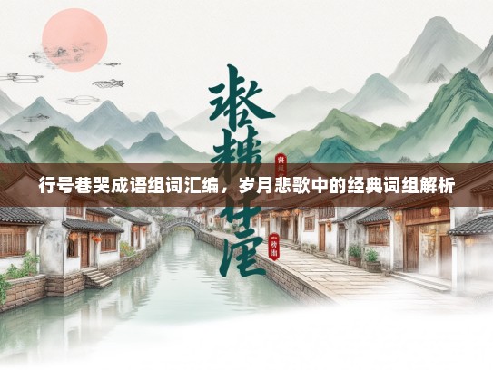 行号巷哭成语组词汇编，岁月悲歌中的经典词组解析
