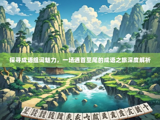 探寻成语组词魅力，一场通首至尾的成语之旅深度解析