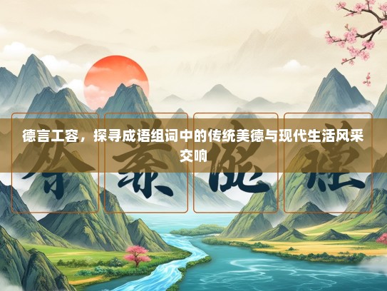 德言工容，探寻成语组词中的传统美德与现代生活风采交响