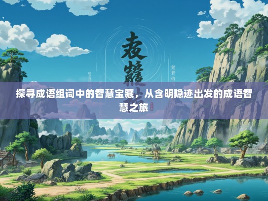 探寻成语组词中的智慧宝藏，从含明隐迹出发的成语智慧之旅