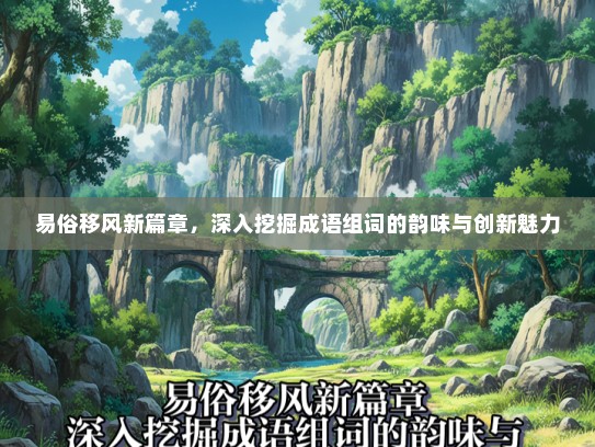 易俗移风新篇章，深入挖掘成语组词的韵味与创新魅力