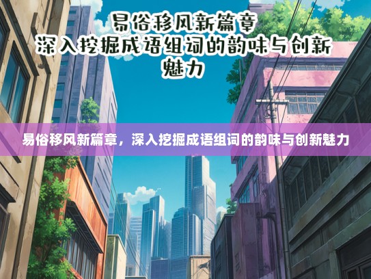 易俗移风新篇章，深入挖掘成语组词的韵味与创新魅力