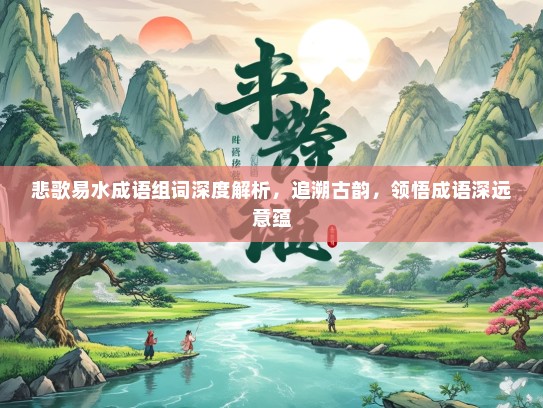 悲歌易水成语组词深度解析，追溯古韵，领悟成语深远意蕴