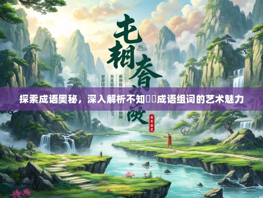 探索成语奥秘，深入解析不知藋蕫成语组词的艺术魅力