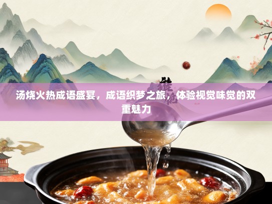 汤烧火热成语盛宴，成语织梦之旅，体验视觉味觉的双重魅力