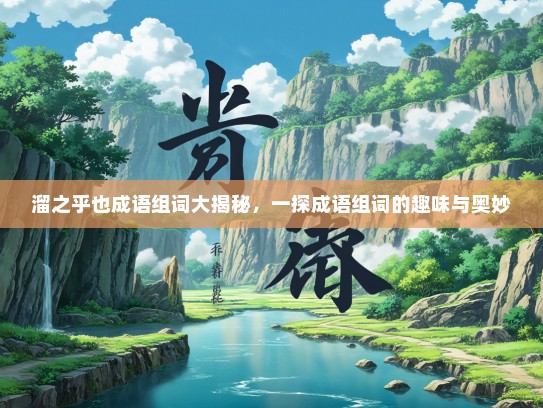 溜之乎也成语组词大揭秘，一探成语组词的趣味与奥妙