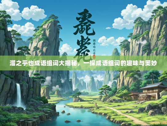 溜之乎也成语组词大揭秘，一探成语组词的趣味与奥妙