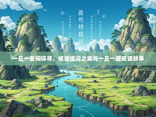 一丘一壑间探寻，成语组词之美与一丘一壑成语故事