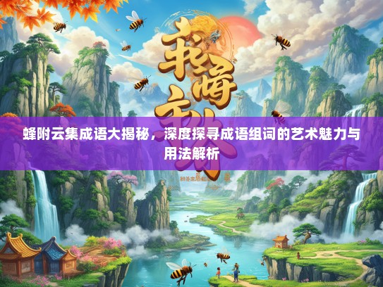 蜂附云集成语大揭秘，深度探寻成语组词的艺术魅力与用法解析