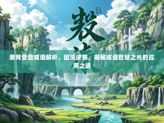 腹背受敌成语解析，困境逆袭，揭秘成语智慧之光的应用之道