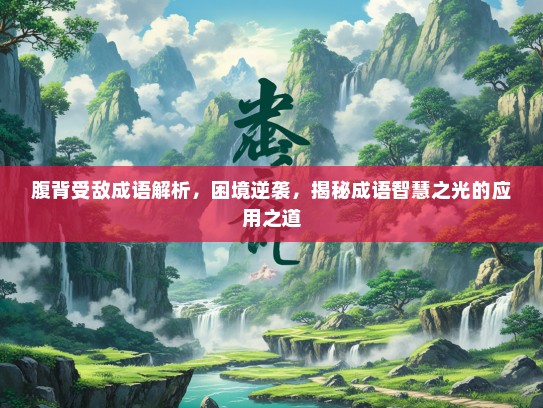 腹背受敌成语解析，困境逆袭，揭秘成语智慧之光的应用之道