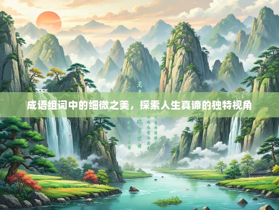 成语组词中的细微之美，探索人生真谛的独特视角