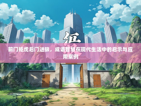 前门拒虎后门进狼，成语智慧在现代生活中的启示与应用案例