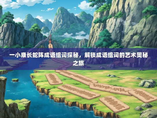 一小康长蛇阵成语组词探秘，解锁成语组词的艺术奥秘之旅