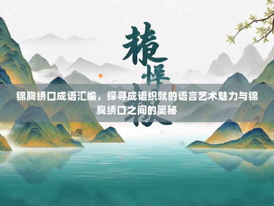 锦胸绣口成语汇编，探寻成语织就的语言艺术魅力与锦胸绣口之间的奥秘