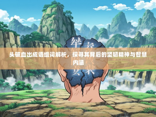 头破血出成语组词解析，探寻其背后的坚韧精神与智慧内涵