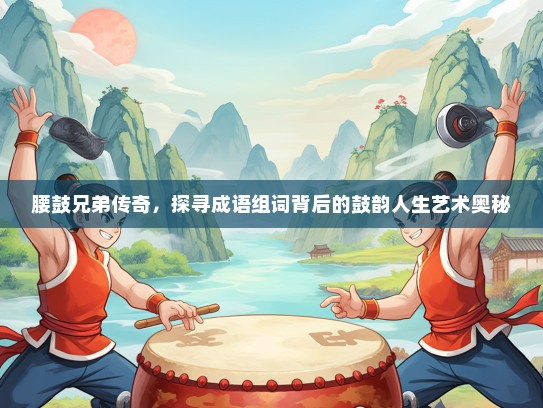 腰鼓兄弟传奇，探寻成语组词背后的鼓韵人生艺术奥秘