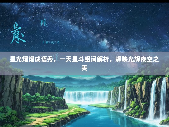 星光熠熠成语秀，一天星斗组词解析，辉映光辉夜空之美