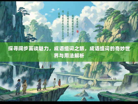 探寻阔步高谈魅力，成语组词之旅，成语组词的奇妙世界与用法解析