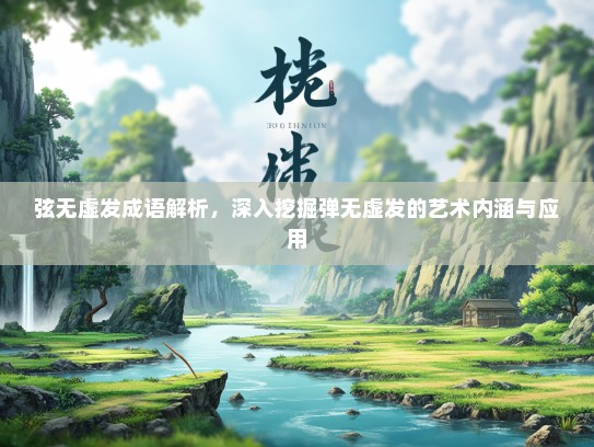 弦无虚发成语解析，深入挖掘弹无虚发的艺术内涵与应用