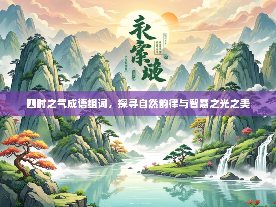 四时之气成语组词，探寻自然韵律与智慧之光之美