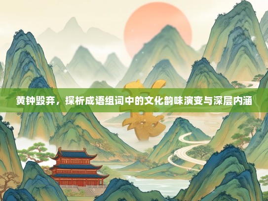 黄钟毁弃，探析成语组词中的文化韵味演变与深层内涵