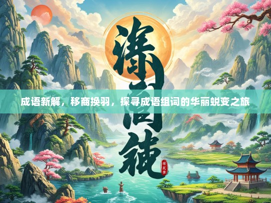 成语新解，移商换羽，探寻成语组词的华丽蜕变之旅