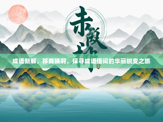 成语新解，移商换羽，探寻成语组词的华丽蜕变之旅