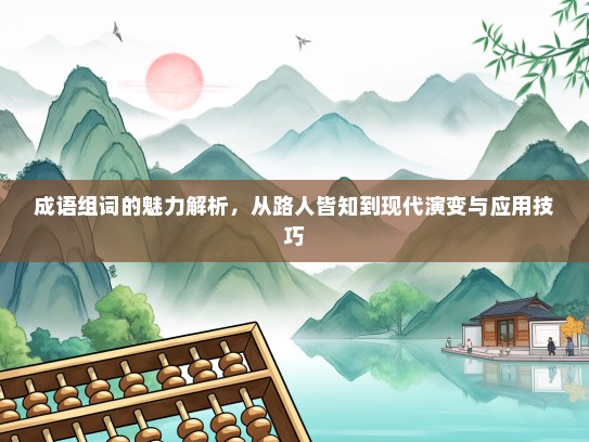 成语组词的魅力解析，从路人皆知到现代演变与应用技巧