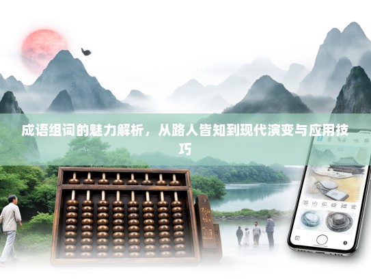 成语组词的魅力解析，从路人皆知到现代演变与应用技巧