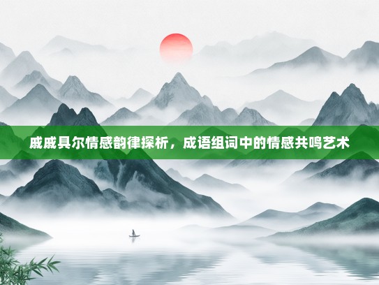 戚戚具尔情感韵律探析，成语组词中的情感共鸣艺术