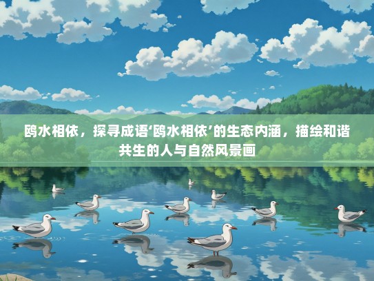 鸥水相依，探寻成语‘鸥水相依’的生态内涵，描绘和谐共生的人与自然风景画