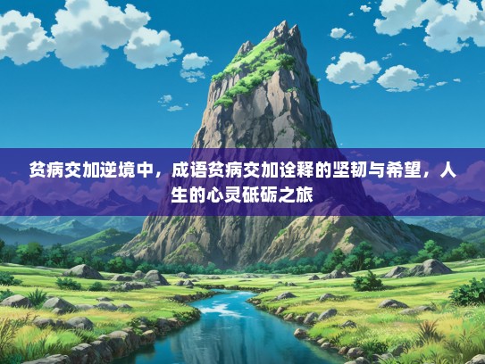 贫病交加逆境中，成语贫病交加诠释的坚韧与希望，人生的心灵砥砺之旅