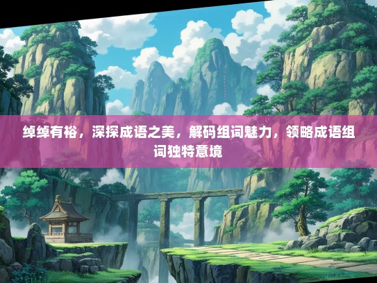 绰绰有裕，深探成语之美，解码组词魅力，领略成语组词独特意境