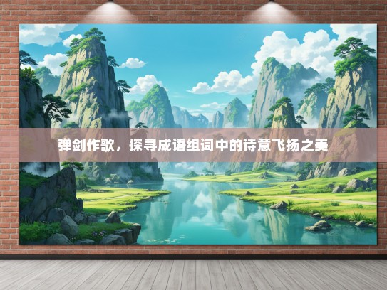 弹剑作歌，探寻成语组词中的诗意飞扬之美