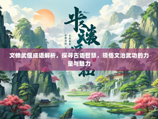 文修武偃成语解析，探寻古语智慧，领悟文治武功的力量与魅力
