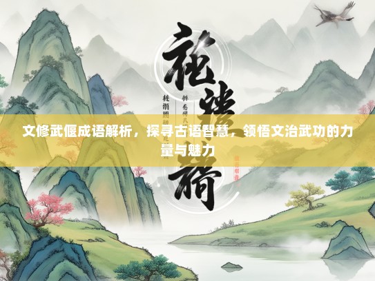 文修武偃成语解析，探寻古语智慧，领悟文治武功的力量与魅力