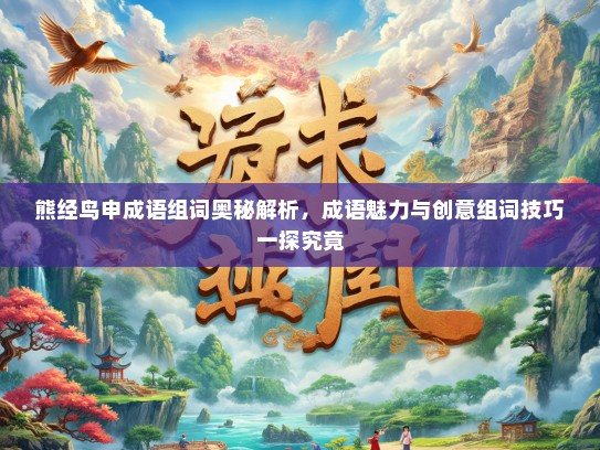 熊经鸟申成语组词奥秘解析，成语魅力与创意组词技巧一探究竟