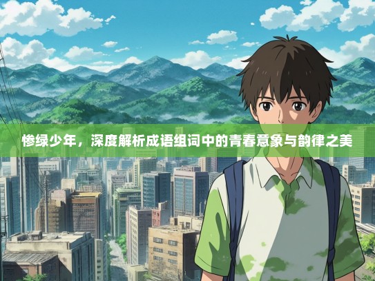 惨绿少年，深度解析成语组词中的青春意象与韵律之美