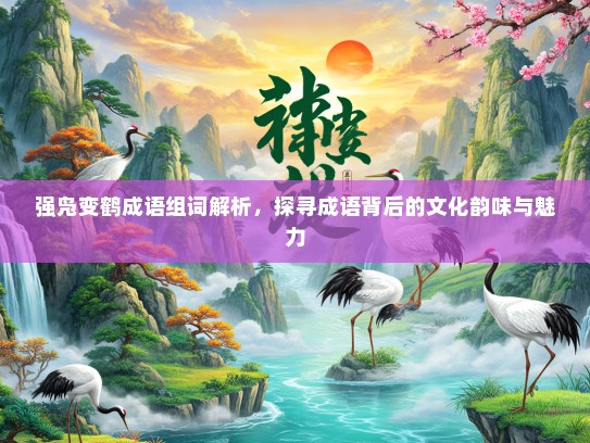 强凫变鹤成语组词解析，探寻成语背后的文化韵味与魅力