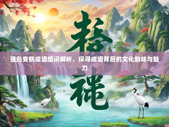 强凫变鹤成语组词解析，探寻成语背后的文化韵味与魅力
