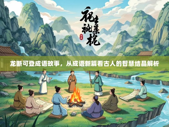 龙断可登成语故事，从成语新篇看古人的智慧结晶解析
