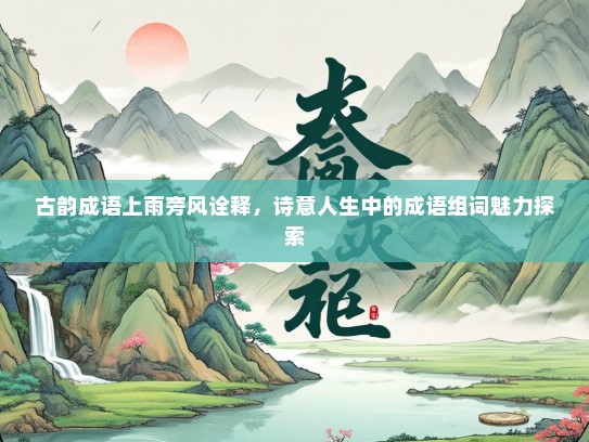 古韵成语上雨旁风诠释，诗意人生中的成语组词魅力探索