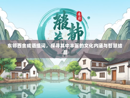 东邻西舍成语组词，探寻其中丰富的文化内涵与智慧结晶