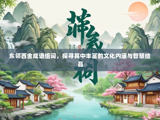 东邻西舍成语组词，探寻其中丰富的文化内涵与智慧结晶
