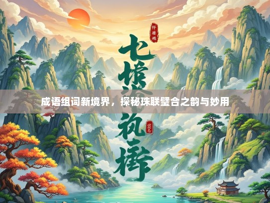 成语组词新境界，探秘珠联璧合之韵与妙用